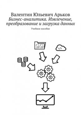 Бизнес-аналитика. Извлечение, преобразование и загрузка данных. Учебное пособие