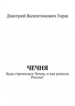 Чечня. Куда стремилась Чечня, и как решила Россия?