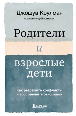 Родители и взрослые дети. Как разрешить конфликты и восстановить отношения