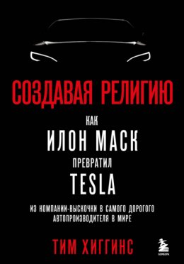 Создавая религию. Как Илон Маск превратил Tesla из компании-выскочки в самого дорогого автопроизводителя в мире