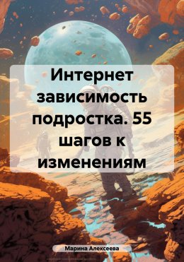 Интернет зависимость подростка. 35 шагов к изменениям