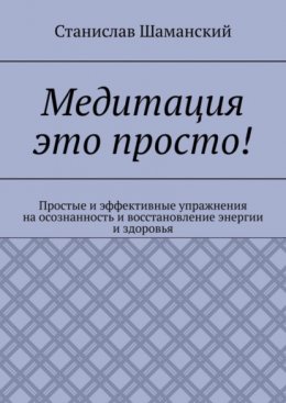 Медитация это просто! Простые и эффективные упражнения на осознанность и восстановление энергии и здоровья