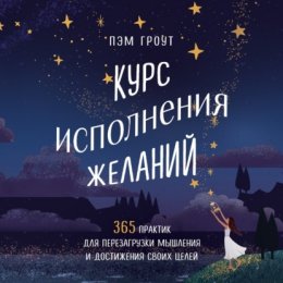 Курс исполнения желаний. 365 практик для перезагрузки мышления и достижения своих целей