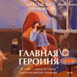 Главная героиня. К себе – через истории вдохновляющих женщин