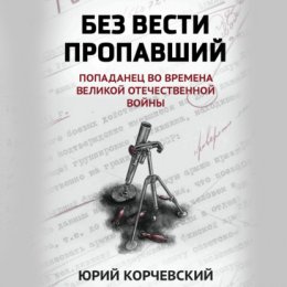 Без вести пропавший. Попаданец во времена Великой Отечественной войны