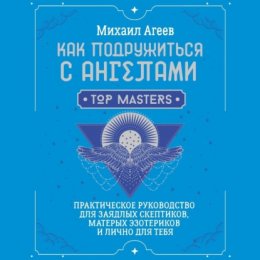 Как подружиться с ангелами. Практическое руководство для заядлых скептиков, матерых эзотериков и лично для тебя