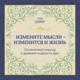 Измените мысли – изменится и жизнь. Осознанный подход к древней мудрости ДАО