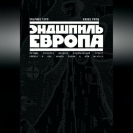 Эндшпиль Европа. Почему потерпел неудачу политический проект Европа. И как начать снова о нем мечтать