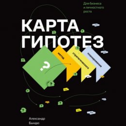 Карта гипотез. Метод стратегического планирования для бизнеса и личностного роста