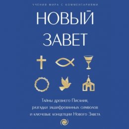 Новый Завет: с пояснениями и комментариями. Тайны Древнего Писания, разгадки зашифрованных символов и ключевые концепции Нового Завета