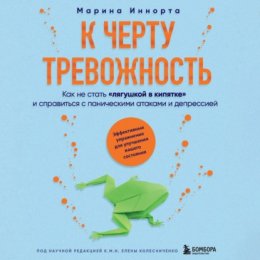 К черту тревожность. Как не стать «лягушкой в кипятке» и справиться с паническими атаками и депрессией