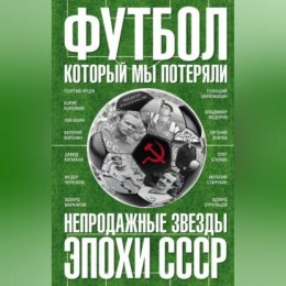 Футбол, который мы потеряли. Непродажные звезды эпохи СССР