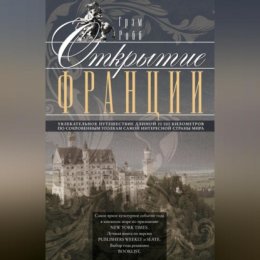 Открытие Франции. Увлекательное путешествие длиной 20 000 километров по сокровенным уголкам самой интересной страны мира