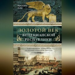 Золотой век Венецианской республики. Завоеватели, торговцы и первые банкиры Европы