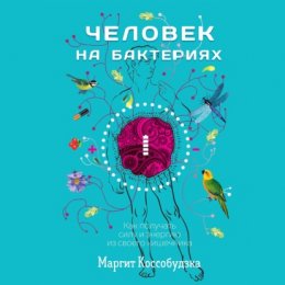 Человек на бактериях. Как получать силу и энергию из своего кишечника