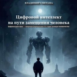 Цифровой интеллект на пути замещения человека. Цифровая философия – концепция формирования 4-й стадии эволюции человечества