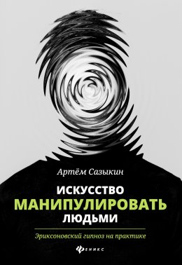 Искусство манипулировать людьми. Эриксоновский гипноз на практике