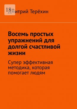 Восемь простых упражнений для долгой счастливой жизни. Супер эффективная методика, которая вернет вам состояние счастья