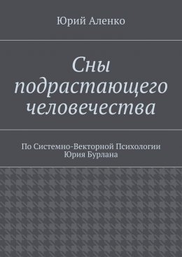 Сны подрастающего человечества. По Системно-Векторной Психологии Юрия Бурлана