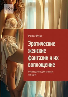 Эротические женские фантазии и их воплощение. Руководство для смелых женщин