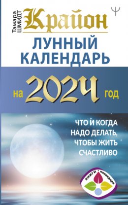 Крайон. Лунный календарь 2024. Что и когда надо делать, чтобы жить счастливо