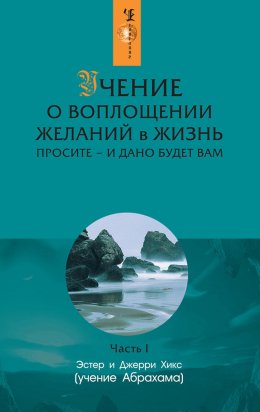 Учение о воплощении желаний в жизнь. Просите – и дано будет вам. Часть 1