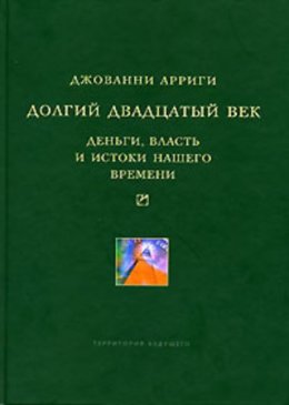 Долгий двадцатый век. Деньги, власть и истоки нашего времени