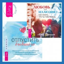 Любовь или иллюзия? Как узнать, что ты чувствуешь + Отпустить бывшего: навыки когнитивно-поведенческой терапии для исцеления после расставания и преодоления любовной зависимости