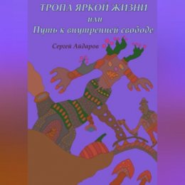 Тропа яркой жизни, или Путь к внутренней свободе