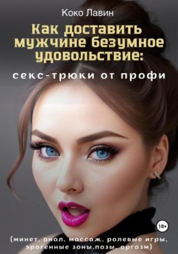 Как доставить мужчине безумное удовольствие: секс-трюки от профи (минет, анал, массаж, ролевые игры, эрогенные зоны, позы, оргазм)