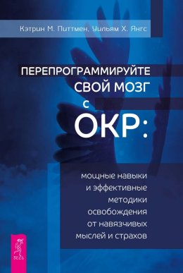 Перепрограммируйте свой мозг с ОКР. Мощные навыки и эффективные методики освобождения от навязчивых мыслей и страхов