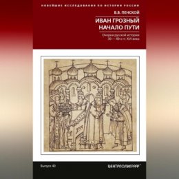 Иван Грозный. Начало пути. Очерки русской истории 30–40-х годов XVI века