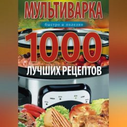 Мультиварка. 1000 лучших рецептов. Быстро и полезно