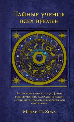 Тайные учения всех времен. Энциклопедическое изложение герметической, каббалистической и розенкрейцерской символической философии