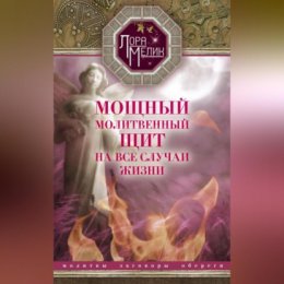 Мощный молитвенный щит на все случаи жизни. Молитвы, обереги, заговоры