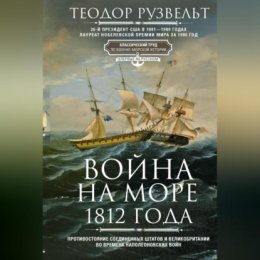 Война на море 1812 года. Противостояние Соединенных Штатов и Великобритании во времена Наполеоновских войн