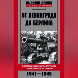 От Ленинграда до Берлина. Воспоминания артиллериста о войне и однополчанах. 1941–1945