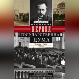 Первая Государственная дума. От самодержавия к парламентской монархии. 27 апреля – 8 июля 1906 г.