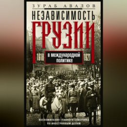 Независимость Грузии в международной политике 1918–1921 гг. Воспоминания главного советника по иностранным делам