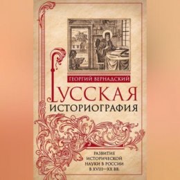 Русская историография. Развитие исторической науки в России в XVIII—XX вв