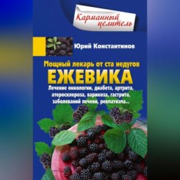 Мощный лекарь от ста недугов. Ежевика. Лечение онкологии, диабета, артрита, атеросклероза, варикоза, гастрита, заболеваний печени, ревматизма…