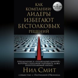 Как компании-лидеры избегают бестолковых решений. Преодоление 8 «подводных камней», которые способны разрушить даже непотопляемый бизнес