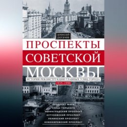 Проспекты советской Москвы. История реконструкции главных улиц города. 1935–1990