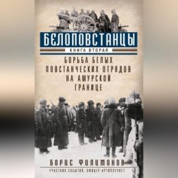 Белоповстанцы. Книга 2. Борьба белых повстанческих отрядов на амурской границе