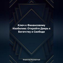 Ключ к Финансовому Изобилию: Откройте Дверь к Богатству и Свободе