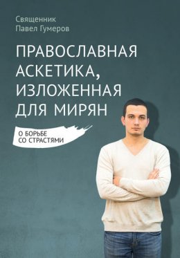 Православная аскетика, изложенная для мирян. О борьбе со страстями