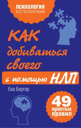 Как добиваться своего с помощью НЛП. 49 простых правил