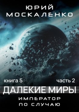 Далекие миры. Император по случаю. Книга пятая. Часть вторая