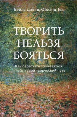 Творить нельзя бояться. Как перестать сомневаться и найти свой творческий путь