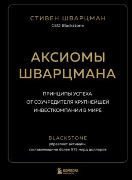 Аксиомы Шварцмана. Принципы успеха от соучредителя крупнейшей инвесткомпании в мире